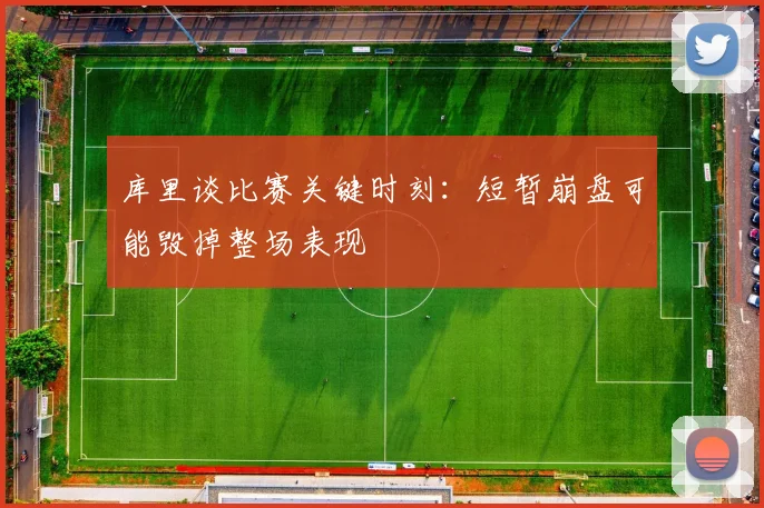 库里谈比赛关键时刻：短暂崩盘可能毁掉整场表现