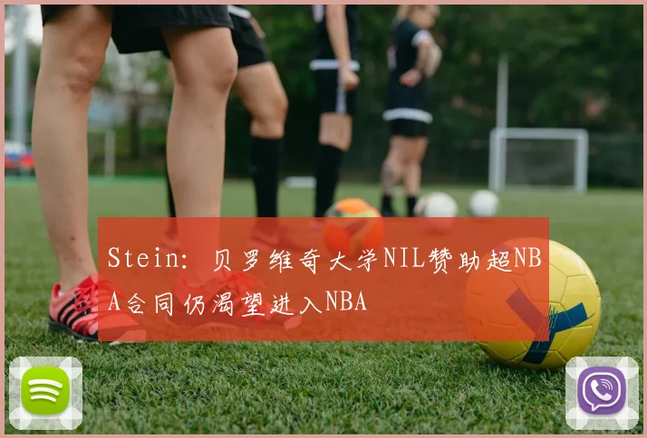 Stein：贝罗维奇大学NIL赞助超NBA合同仍渴望进入NBA