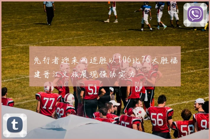 先行者迎来两连胜以106比76大胜福建晋江文旅展现强劲实力