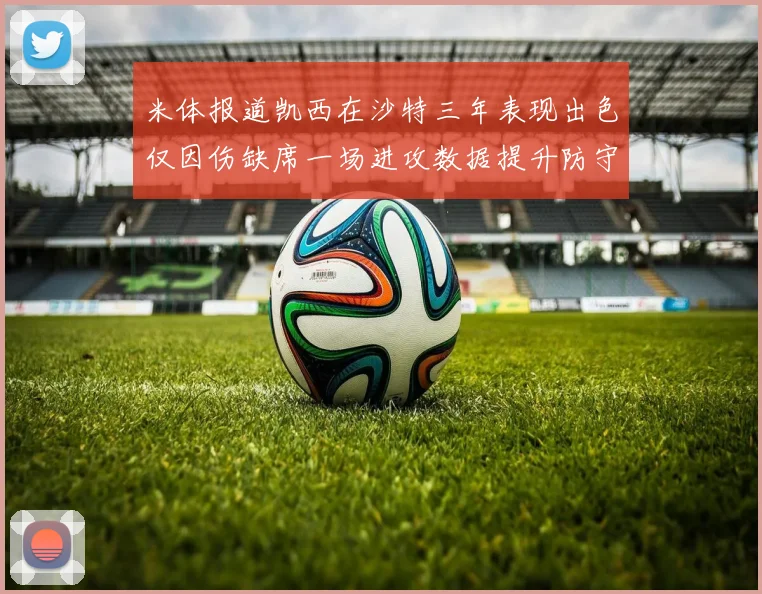 米体报道凯西在沙特三年表现出色仅因伤缺席一场进攻数据提升防守工作有所减少