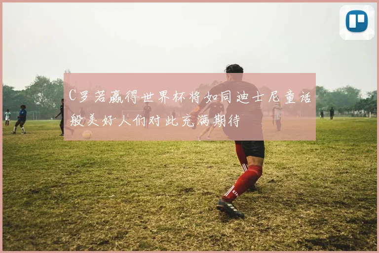 C罗若赢得世界杯将如同迪士尼童话般美好人们对此充满期待