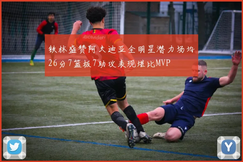 铁林盛赞阿夫迪亚全明星潜力场均26分7篮板7助攻表现堪比MVP