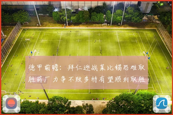 德甲前瞻：拜仁迎战莱比锡恐难取胜药厂力争不败多特有望顺利取胜