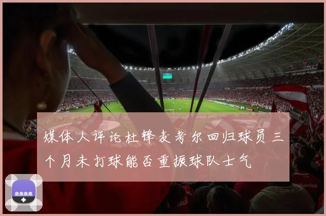 媒体人评论杜锋麦考尔回归球员三个月未打球能否重振球队士气
