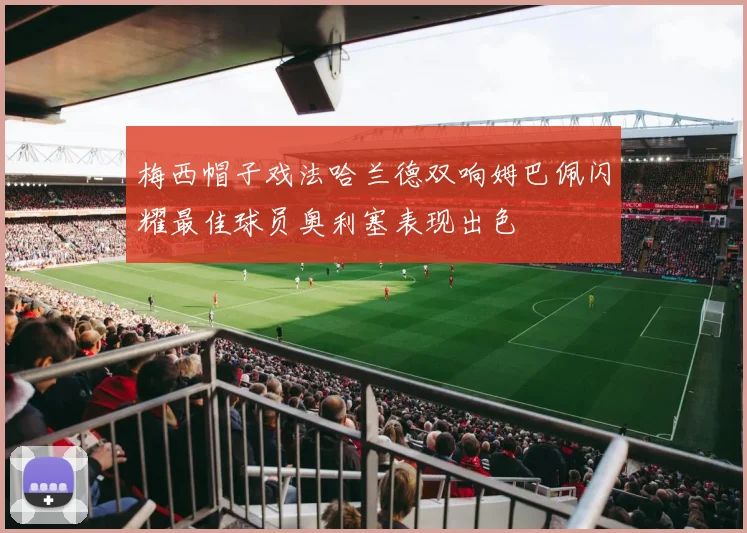 梅西帽子戏法哈兰德双响姆巴佩闪耀最佳球员奥利塞表现出色