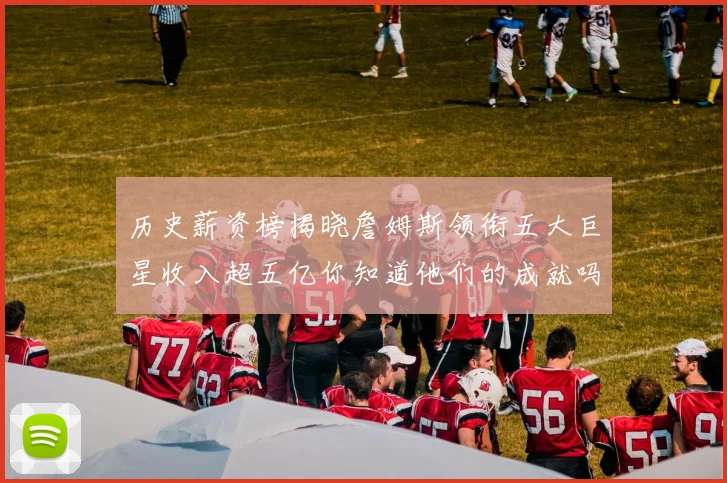 历史薪资榜揭晓詹姆斯领衔五大巨星收入超五亿你知道他们的成就吗