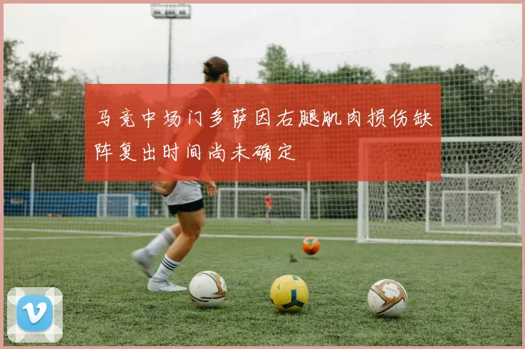 马竞中场门多萨因右腿肌肉损伤缺阵复出时间尚未确定