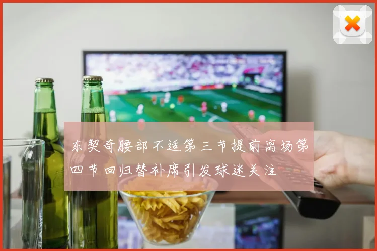 东契奇腰部不适第三节提前离场第四节回归替补席引发球迷关注