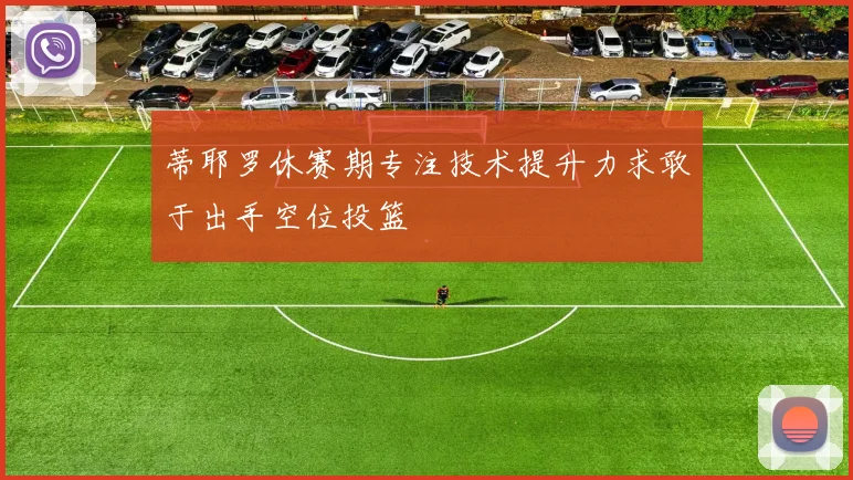 蒂耶罗休赛期专注技术提升力求敢于出手空位投篮